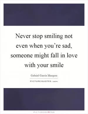 Never stop smiling not even when you’re sad, someone might fall in love with your smile Picture Quote #1