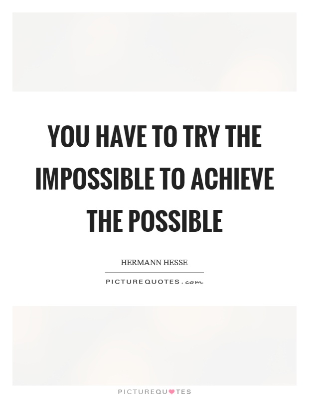 You have to try the impossible to achieve the possible Picture Quote #1