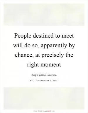 People destined to meet will do so, apparently by chance, at precisely the right moment Picture Quote #1
