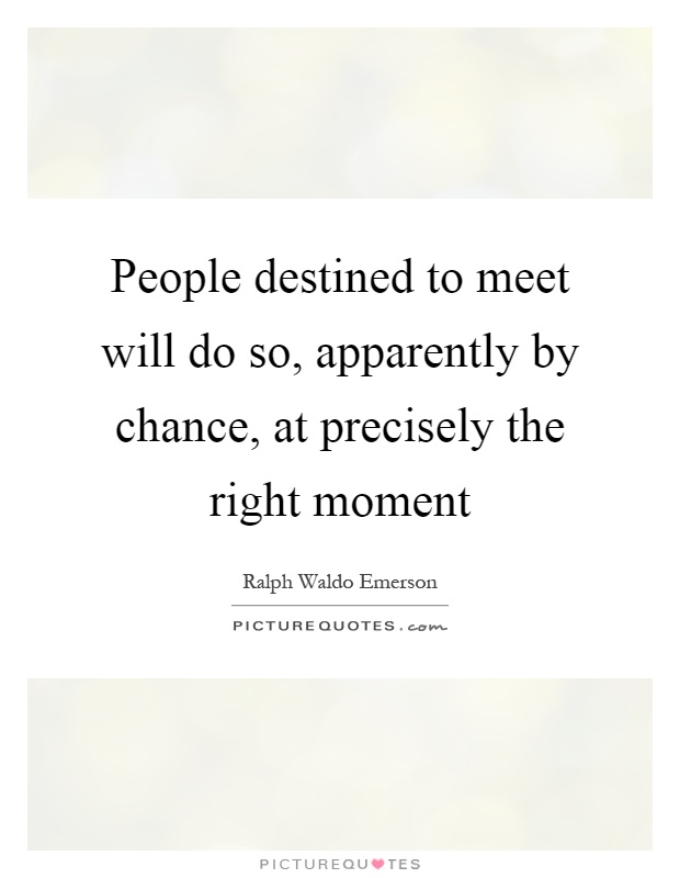 People destined to meet will do so, apparently by chance, at precisely the right moment Picture Quote #1