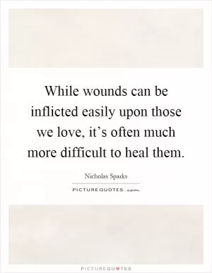 While wounds can be inflicted easily upon those we love, it’s often much more difficult to heal them Picture Quote #1