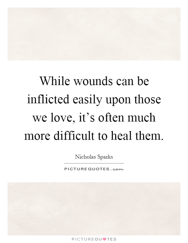 While wounds can be inflicted easily upon those we love, it's often much more difficult to heal them Picture Quote #1