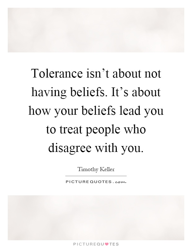 Tolerance isn't about not having beliefs. It's about how your beliefs lead you to treat people who disagree with you Picture Quote #1