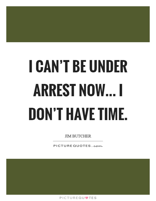 I can't be under arrest now... I don't have time Picture Quote #1