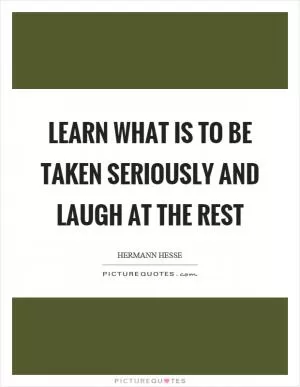 Learn what is to be taken seriously and laugh at the rest Picture Quote #1