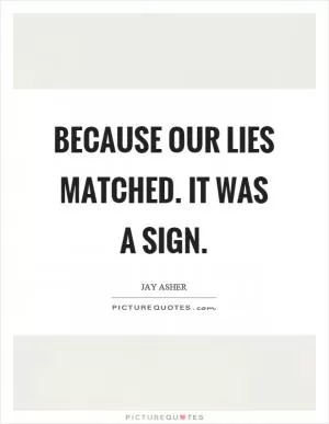 Because our lies matched. It was a sign Picture Quote #1