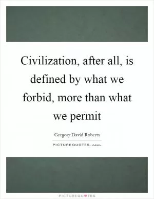 Civilization, after all, is defined by what we forbid, more than what we permit Picture Quote #1