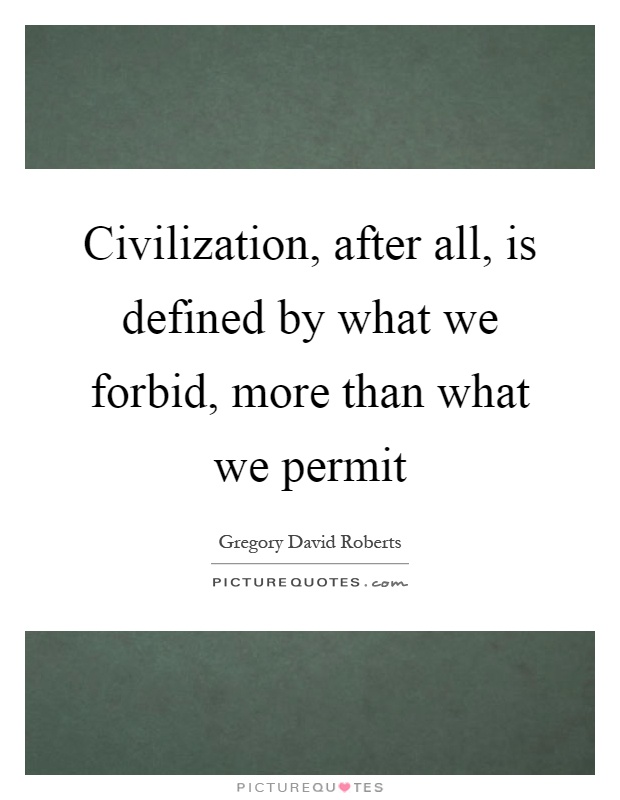 Civilization, after all, is defined by what we forbid, more than what we permit Picture Quote #1