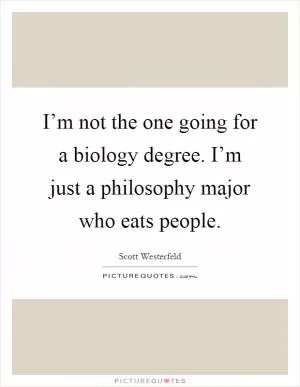 I’m not the one going for a biology degree. I’m just a philosophy major who eats people Picture Quote #1
