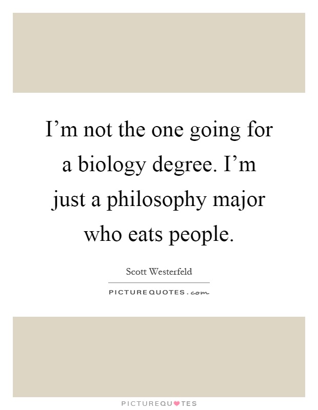 I'm not the one going for a biology degree. I'm just a philosophy major who eats people Picture Quote #1