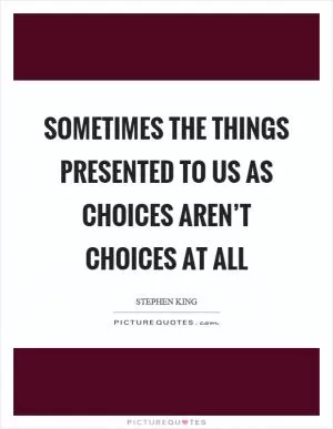 Sometimes the things presented to us as choices aren’t choices at all Picture Quote #1