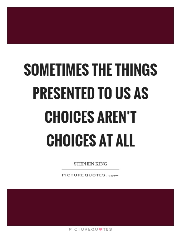 Sometimes the things presented to us as choices aren't choices at all Picture Quote #1