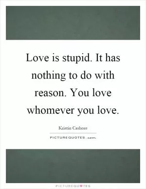 Love is stupid. It has nothing to do with reason. You love whomever you love Picture Quote #1