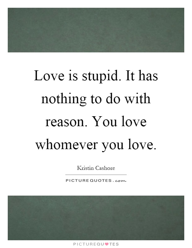 Love is stupid. It has nothing to do with reason. You love whomever you love Picture Quote #1