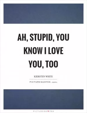 Ah, stupid, you know I love you, too Picture Quote #1