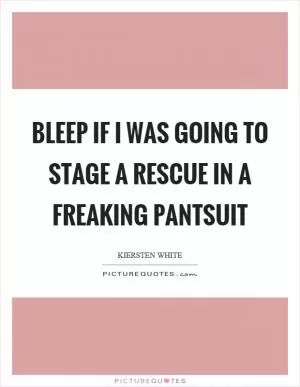 Bleep if I was going to stage a rescue in a freaking pantsuit Picture Quote #1