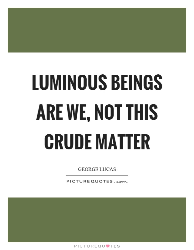 Luminous beings are we, not this crude matter Picture Quote #1