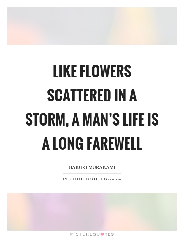 Like flowers scattered in a storm, a man's life is a long farewell Picture Quote #1