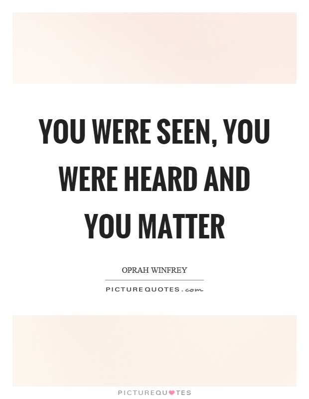 You were seen, you were heard and you matter Picture Quote #1