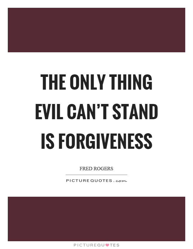 The only thing evil can't stand is forgiveness Picture Quote #1
