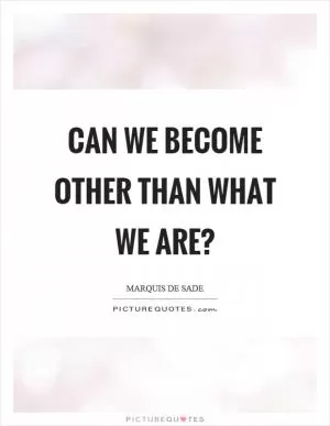 Can we become other than what we are? Picture Quote #1