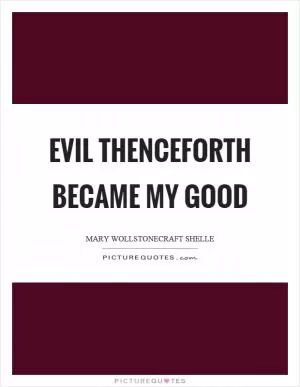 Evil thenceforth became my good Picture Quote #1