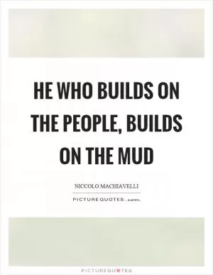 He who builds on the people, builds on the mud Picture Quote #1