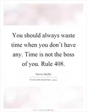 You should always waste time when you don’t have any. Time is not the boss of you. Rule 408 Picture Quote #1