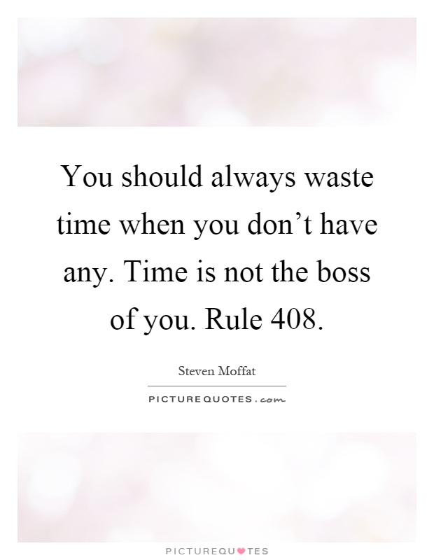 You should always waste time when you don't have any. Time is not the boss of you. Rule 408 Picture Quote #1