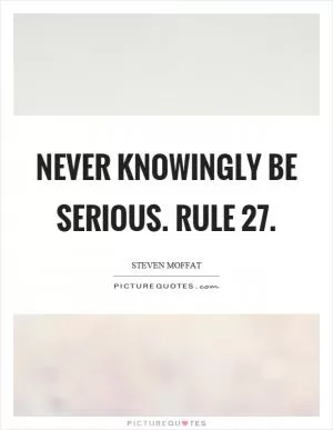 Never knowingly be serious. Rule 27 Picture Quote #1