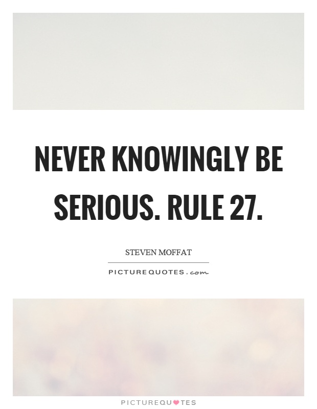 Never knowingly be serious. Rule 27 Picture Quote #1