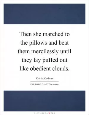 Then she marched to the pillows and beat them mercilessly until they lay puffed out like obedient clouds Picture Quote #1