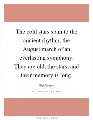 The cold stars spun to the ancient rhythm, the August march of an everlasting symphony. They are old, the stars, and their memory is long Picture Quote #1