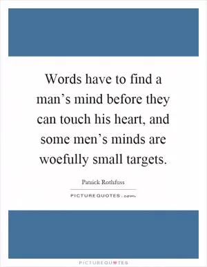 Words have to find a man’s mind before they can touch his heart, and some men’s minds are woefully small targets Picture Quote #1
