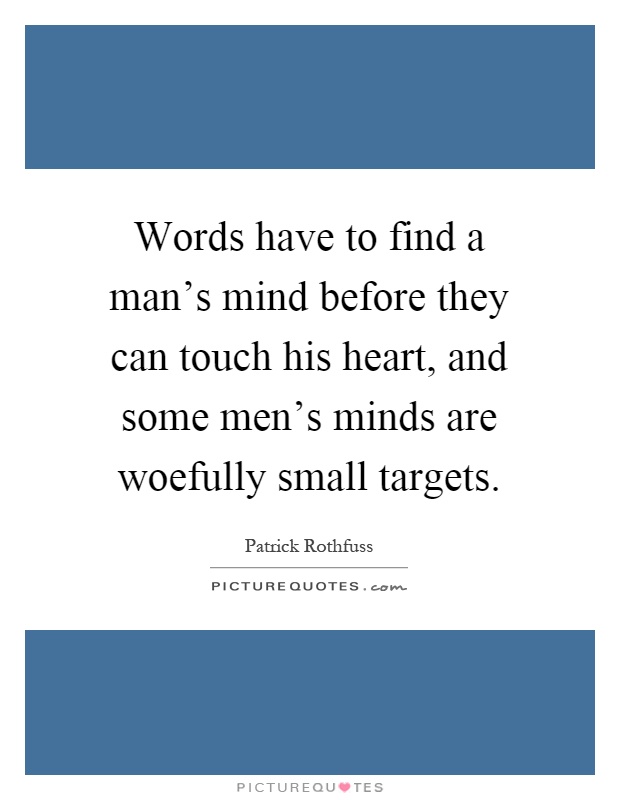 Words have to find a man's mind before they can touch his heart, and some men's minds are woefully small targets Picture Quote #1
