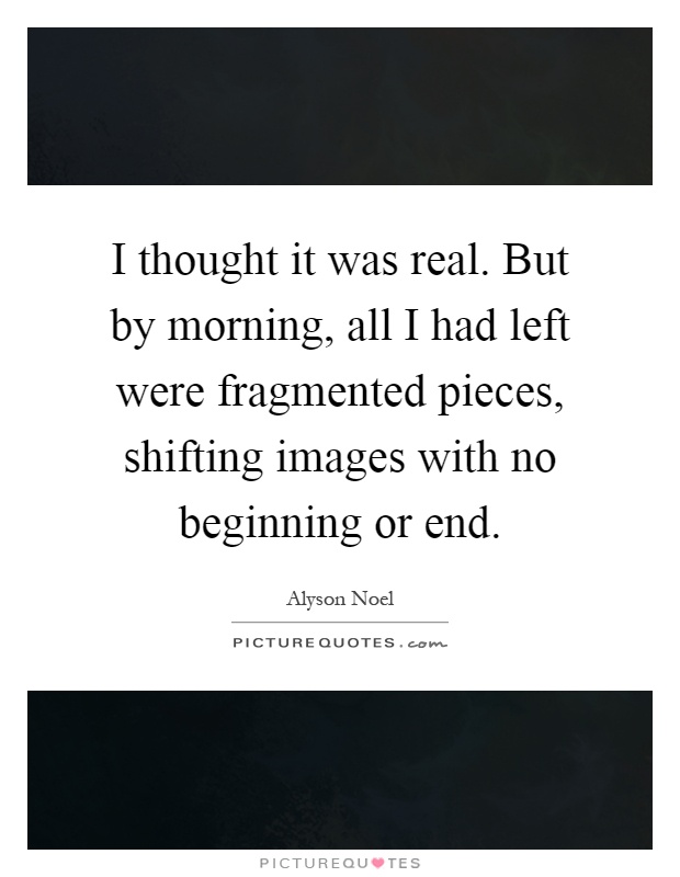 I thought it was real. But by morning, all I had left were fragmented pieces, shifting images with no beginning or end Picture Quote #1