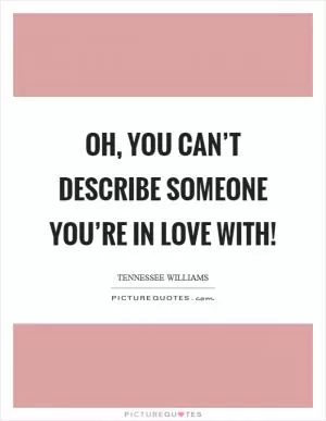 Oh, you can’t describe someone you’re in love with! Picture Quote #1