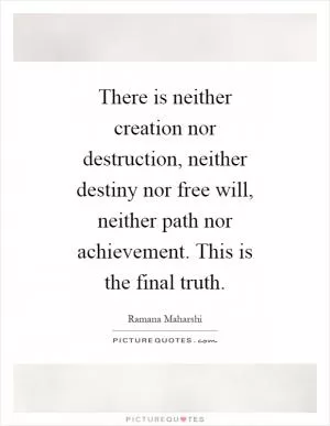 There is neither creation nor destruction, neither destiny nor free will, neither path nor achievement. This is the final truth Picture Quote #1