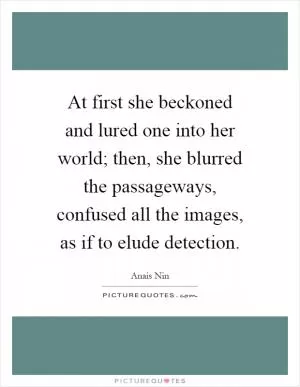 At first she beckoned and lured one into her world; then, she blurred the passageways, confused all the images, as if to elude detection Picture Quote #1