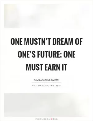 One mustn’t dream of one’s future; one must earn it Picture Quote #1