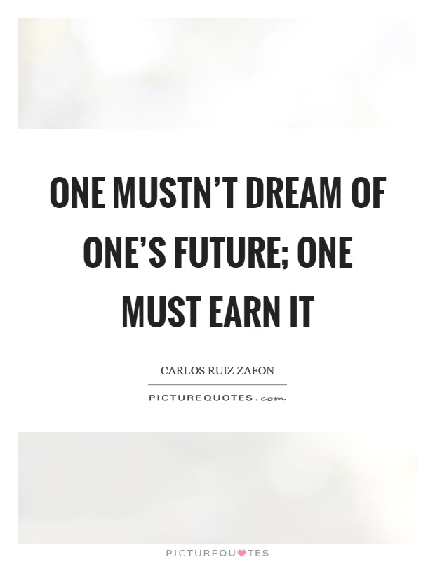 One mustn't dream of one's future; one must earn it Picture Quote #1