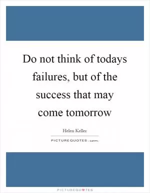 Do not think of todays failures, but of the success that may come tomorrow Picture Quote #1