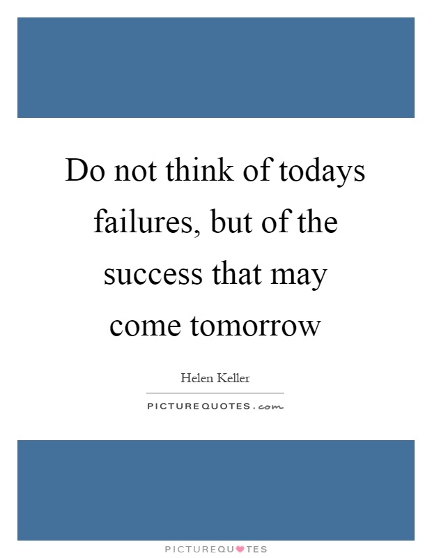Do not think of todays failures, but of the success that may come tomorrow Picture Quote #1