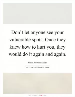 Don’t let anyone see your vulnerable spots. Once they knew how to hurt you, they would do it again and again Picture Quote #1