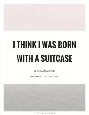 I think I was born with a suitcase Picture Quote #1