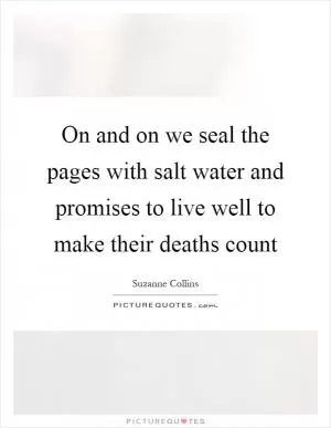 On and on we seal the pages with salt water and promises to live well to make their deaths count Picture Quote #1