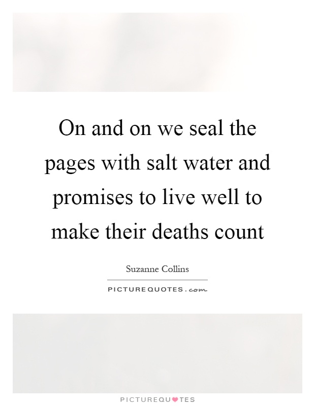 On and on we seal the pages with salt water and promises to live well to make their deaths count Picture Quote #1