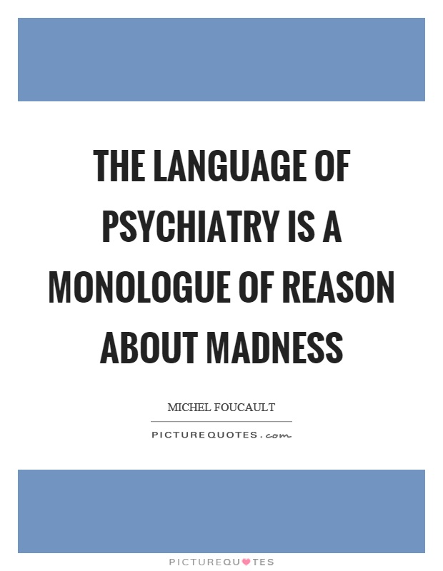 The language of psychiatry is a monologue of reason about madness Picture Quote #1