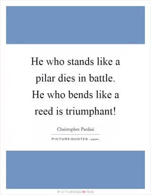 He who stands like a pilar dies in battle. He who bends like a reed is triumphant! Picture Quote #1