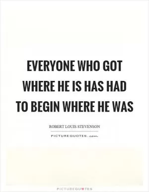 Everyone who got where he is has had to begin where he was Picture Quote #1